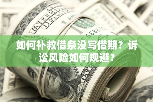 武汉如何补救借条没写借期？诉讼风险如何规避？