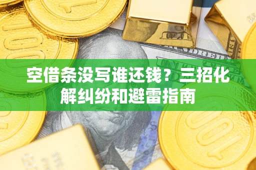 武汉空借条没写谁还钱？三招化解纠纷和避雷指南