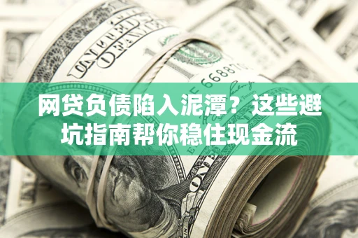 武汉网贷负债陷入泥潭？这些避坑指南帮你稳住现金流