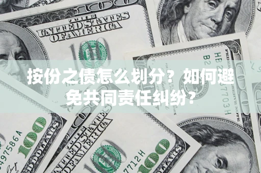 武汉按份之债怎么划分？如何避免共同责任纠纷？