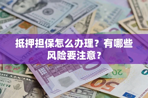 武汉抵押担保怎么办理？有哪些风险要注意？
