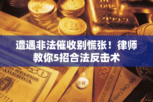武汉遭遇非法催收别慌张！律师教你5招合法反击术