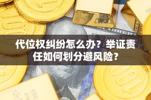 武汉代位权纠纷怎么办？举证责任如何划分避风险？