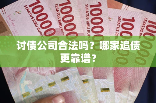 武汉讨债公司合法吗？哪家追债更靠谱？