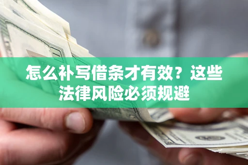 武汉怎么补写借条才有效？这些法律风险必须规避