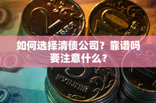 武汉如何选择清债公司？靠谱吗要注意什么？