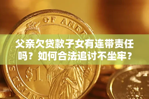 武汉父亲欠贷款子女有连带责任吗？如何合法追讨不坐牢？
