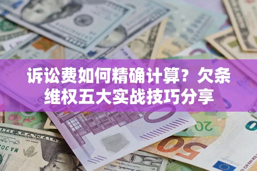 武汉诉讼费如何精确计算？欠条维权五大实战技巧分享