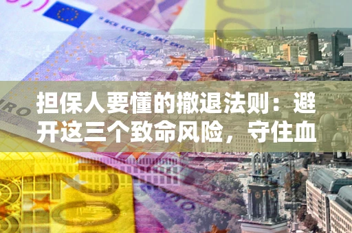 武汉担保人要懂的撤退法则：避开这三个致命风险，守住血汗钱