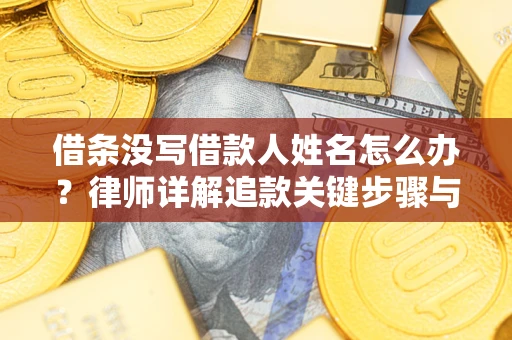 武汉借条没写借款人姓名怎么办？律师详解追款关键步骤与证据链构建