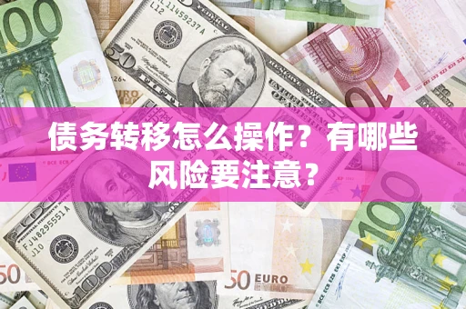 武汉债务转移怎么操作？有哪些风险要注意？