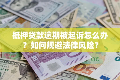 武汉抵押贷款逾期被起诉怎么办？如何规避法律风险？