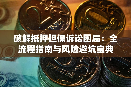 武汉破解抵押担保诉讼困局:全流程指南与风险避坑宝典 武汉破解抵押担保诉讼困局:全流程指南与风险避坑宝典