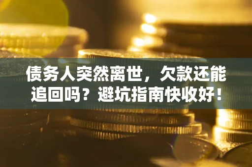 武汉债务人突然离世，欠款还能追回吗？避坑指南快收好！