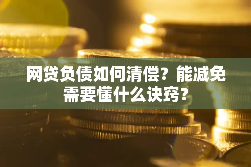 武汉网贷负债如何清偿？能减免需要懂什么诀窍？