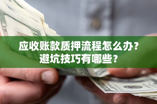 武汉应收账款质押流程怎么办？避坑技巧有哪些？