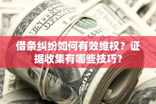 武汉借条纠纷如何有效维权？证据收集有哪些技巧？