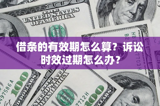 武汉借条的有效期怎么算？诉讼时效过期怎么办？