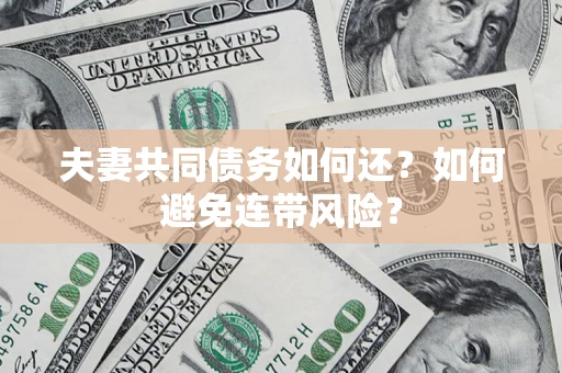 武汉夫妻共同债务如何还？如何避免连带风险？