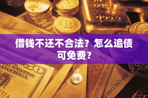 武汉借钱不还不合法？怎么追债可免费？