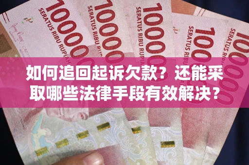 武汉如何追回起诉欠款？还能采取哪些法律手段有效解决？