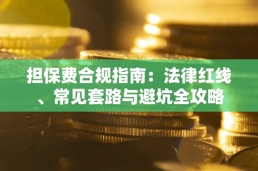 武汉担保费合规指南：法律红线、常见套路与避坑全攻略