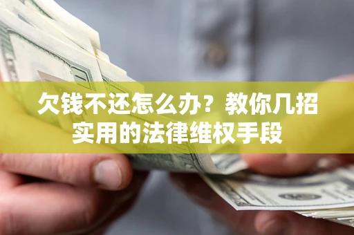 武汉欠钱不还怎么办？教你几招实用的法律维权手段