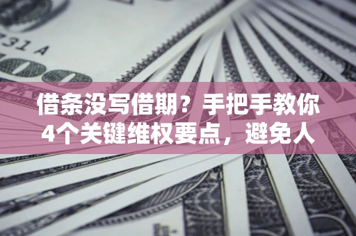 武汉借条没写借期？手把手教你4个关键维权要点，避免人财两空