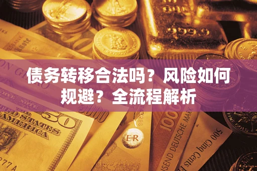 武汉债务转移合法吗？风险如何规避？全流程解析