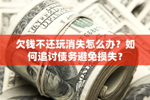 武汉欠钱不还玩消失怎么办？如何追讨债务避免损失？