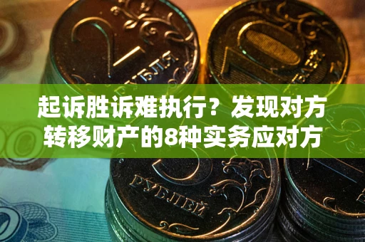 武汉起诉胜诉难执行？发现对方转移财产的8种实务应对方案