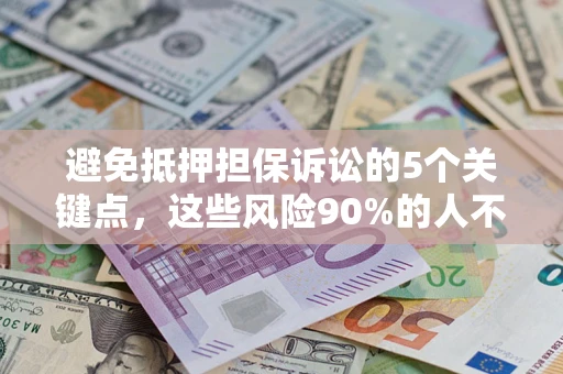 武汉避免抵押担保诉讼的5个关键点，这些风险90%的人不知道！