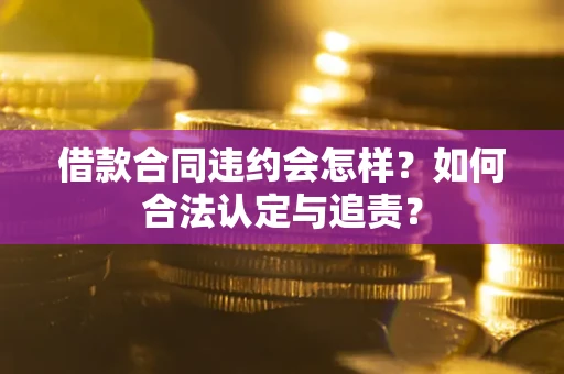 武汉借款合同违约会怎样？如何合法认定与追责？