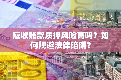 武汉应收账款质押风险高吗？如何规避法律陷阱？