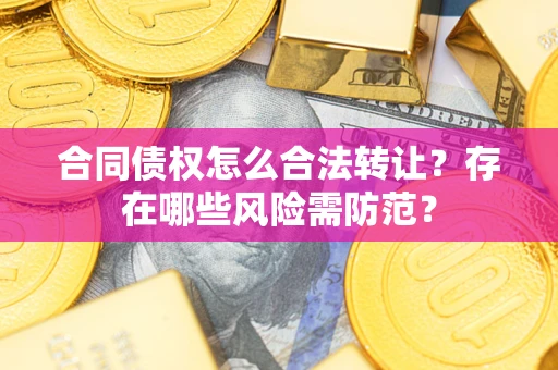 武汉合同债权怎么合法转让？存在哪些风险需防范？