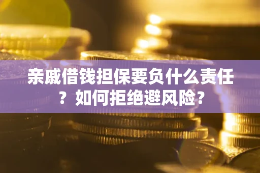 武汉亲戚借钱担保要负什么责任？如何拒绝避风险？
