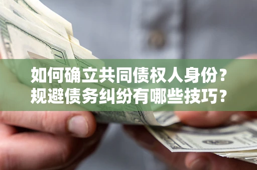 武汉如何确立共同债权人身份？规避债务纠纷有哪些技巧？