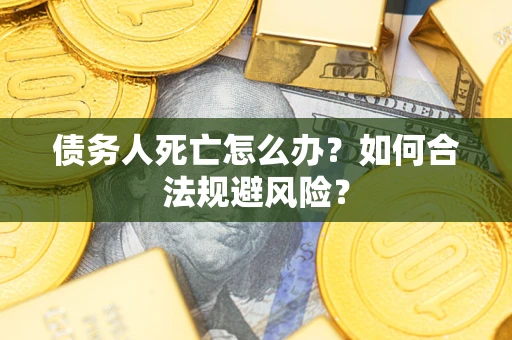 武汉债务人死亡怎么办？如何合法规避风险？