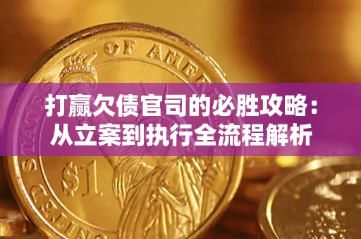 武汉打赢欠债官司的必胜攻略：从立案到执行全流程解析