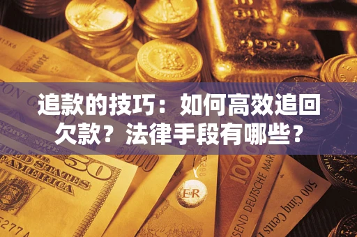 武汉追款的技巧：如何高效追回欠款？法律手段有哪些？