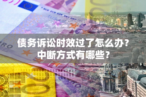 武汉债务诉讼时效过了怎么办？中断方式有哪些？