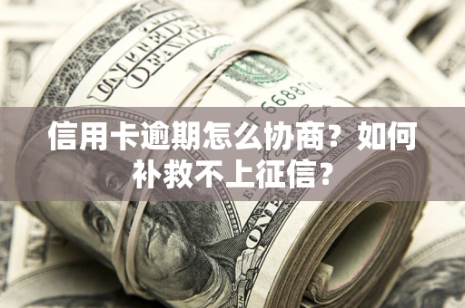 武汉信用卡逾期怎么协商？如何补救不上征信？
