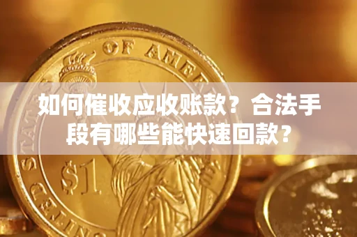 武汉如何催收应收账款？合法手段有哪些能快速回款？