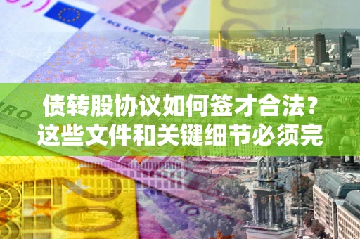 武汉债转股协议如何签才合法？这些文件和关键细节必须完整