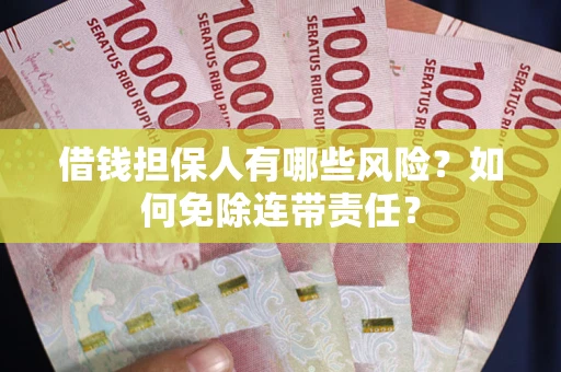 武汉借钱担保人有哪些风险？如何免除连带责任？