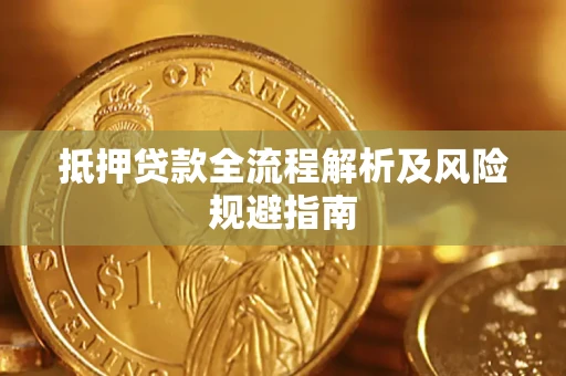 武汉抵押贷款全流程解析及风险规避指南