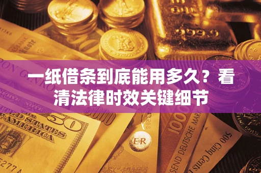 武汉一纸借条到底能用多久？看清法律时效关键细节