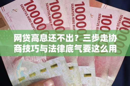 武汉网贷高息还不出？三步走协商技巧与法律底气要这么用
