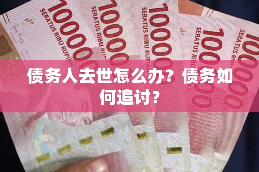 武汉债务人去世怎么办？债务如何追讨？