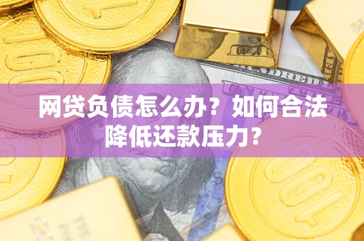 武汉网贷负债怎么办？如何合法降低还款压力？